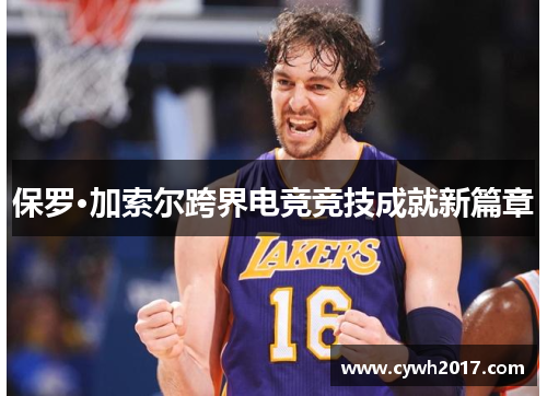 保罗·加索尔跨界电竞竞技成就新篇章
