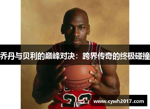 乔丹与贝利的巅峰对决：跨界传奇的终极碰撞